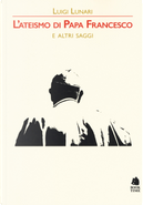 L'ateismo di papa Francesco e altri saggi by Luigi Lunari