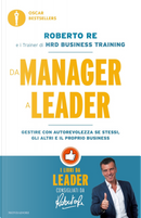 Da manager a leader. Gestire con autorevolezza se stessi, gli altri e il proprio business by Roberto Re