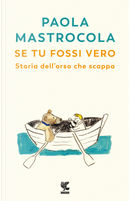 Se tu fossi vero. Storia dell'orso che scappa by Paola Mastrocola