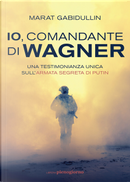 Io, comandante di Wagner. Una testimonianza unica sull'armata segreta di Putin by Marat Gabidullin