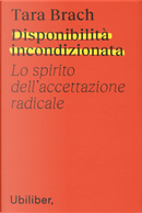 Disponibilità incondizionata. Lo spirito dell'accettazione radicale by Tara Brach