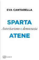 Sparta e Atene. Autoritarismo e democrazia by Eva Cantarella