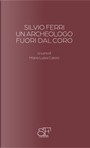 Silvio Ferri, un archeologo fuori dal coro by Ambra Carta, Salvatore Settis