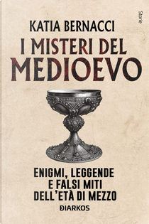 I misteri del Medioevo. Enigmi, leggende e falsi miti dell'Età di Mezzo by Katia Bernacci
