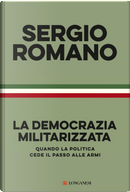 La democrazia militarizzata. Quando la politica cede il passo alle armi by Sergio Romano