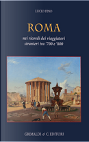 Roma. Nei ricordi dei viaggiatori stranieri tra ‘700 e ‘800 by Lucio Fino
