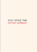Antony Gormley. Body, Space, Time. Ediz. Italiana E Inglese by Carlo Rovelli, Emanuele Coccia, Jon Wood