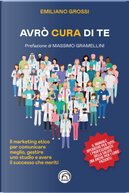 Avrò cura di te. Il marketing etico per comunicare meglio, gestire uno studio e avere il successo che meriti by Emiliano Grossi