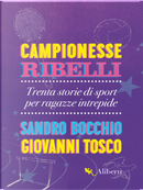 Campionesse ribelli. Trenta storie di sport per ragazze intrepide by Giovanni Tosco, Sandro Bocchio