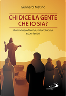 Chi dice la gente che io sia? Il romanzo di una straordinaria esperienza by Gennaro Matino