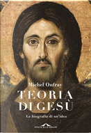 Teoria di Gesù. Il Cristo è esistito davvero? by Michel Onfray