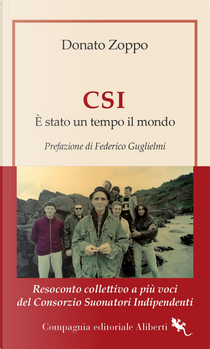 CSI. È stato un tempo il mondo. Resoconto collettivo a più voci del Consorzio Suonatori Indipendenti by Donato Zoppo