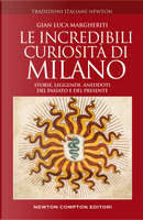 Le incredibili curiosità di Milano. Storie, leggende, aneddoti del passato e del presente by Gian Luca Margheriti