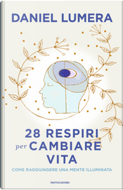 28 respiri per cambiare vita. Come raggiungere una mente illuminata by Daniel Lumera