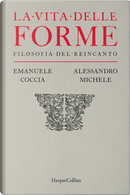 La vita delle forme. Filosofia del reincanto by Alessandro Michele, Emanuele Coccia