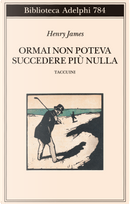 Ormai non poteva succedere più nulla. Taccuini by Henry James