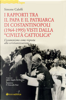 I rapporti tra il Papa e il Patriarca di Costantinopoli (1964-1995) visti dalla «Civiltà Cattolica». L'ecumenismo come risposta alla scristianizzazione by Simone Caleffi