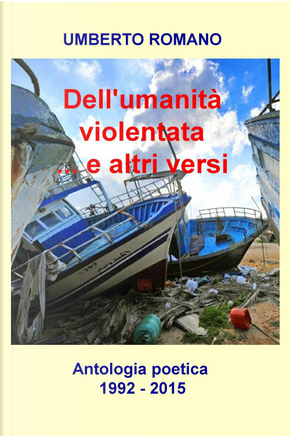 Dell'umanità violentata... e altri versi. Antologia poetica (1992-2015) by Umberto Romano