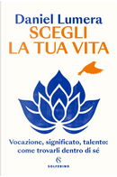 Scegli la tua vita. Vocazione, significato, talento: come trovarli dentro di sé by Daniel Lumera