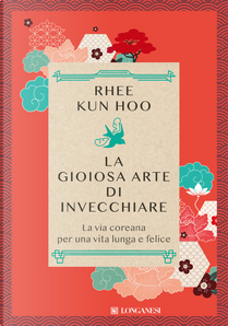 La gioiosa arte di invecchiare. La via coreana per una vita lunga e felice by Kun Hoo Rhee