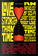 Love Is Stronger Than Time. an Anthology of Sci-Fi Short Stories About Love Through Time Chosen by Maria Grazia Beltrami