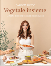 Vegetale insieme. Le ricette di Cucina Botanica da condividere by Carlotta Perego