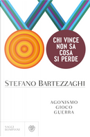 Chi vince non sa cosa si perde. Agonismo. Gioco. Guerra by Stefano Bartezzaghi