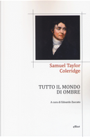 Tutto il mondo di ombre (poesie 1791-1834). Testo inglese a fronte by Samuel Taylor Coleridge