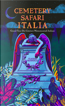 Cemetery Safari Italia. Grand tour dei cimiteri monumentali italiani by Claudia Vannucci