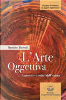 L'arte oggettiva. La poesia e i colori dell'anima by Massimo Bianchi
