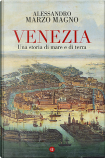 Venezia. Una storia di mare e di terra by Alessandro Marzo Magno