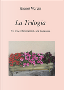La trilogia. Tre brevi intensi racconti, una storia unica by Gianni Marchi