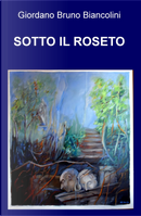 Sotto il roseto by Giordano Bruno Biancolini