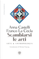 Scambiarsi le arti. Arte & antropologia by Anna Castelli, Franco La Cecla