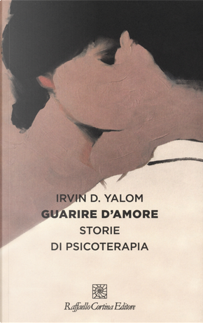 Guarire d'amore. Storie di psicoterapia by Irvin D. Yalom