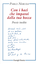 Con i baci che imparai dalla tua bocca. Poesie inedite. Testo spagnolo a fronte by Pablo Neruda