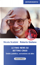 Le fake news su Bettino Craxi. Debito pubblico, sovranismo ed altro by Nicola Scalzini, Roberto Giuliano