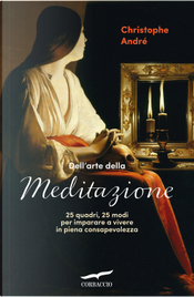 Dell'arte della meditazione. 25 quadri, 25 modi per imparare a vivere con consapevolezza by Christophe André