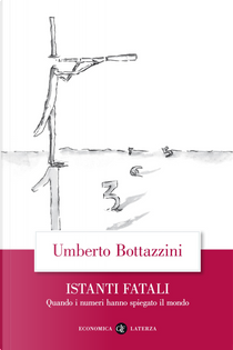 Istanti fatali. Quando i numeri hanno spiegato il mondo by Umberto Bottazzini