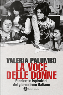 La voce delle donne. Pioniere e ispiratrici del giornalismo italiano by Valeria Palumbo