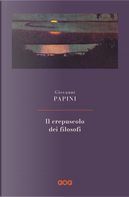 Il crepuscolo dei filosofi. Kant, Hegel, Schopenhauer, Comte, Spencer, Nietzsche by Giovanni Papini