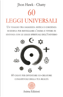60 leggi universali. Un viaggio tra saggezza antica e coscienza moderna per risvegliare l'anima e vivere in sintonia con le leggi spirituali dell'universo. 60 chiavi per diventare co-creatore consapevole della tua realtà by Chatty, John Hawk