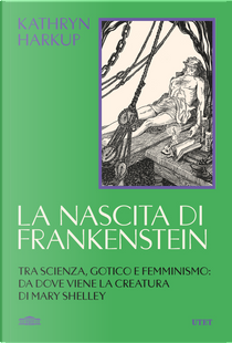 La nascita di Frankenstein. Tra scienza, gotico e femminismo: da dove viene la creatura di Mary Shelley by Kathryn Harkup