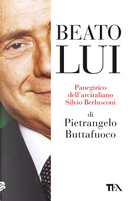 Beato lui. Panegirico dell'arcitaliano Silvio Berlusconi by Pietrangelo Buttafuoco