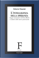 L'intelligenza della speranza. Saggio sul pensiero di Ernst Bloch e il futuro delle nuove generazioni by Roberto Mancini