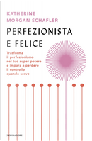 Perfezionista e felice. Trasforma il perfezionismo nel tuo super potere e impara a perdere il controllo quando serve by Katherine Morgan Schafler