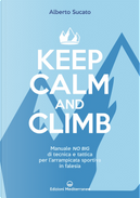 Keep calm and climb. Manuale no big di tecnica e tattica per l'arrampicata sportiva in falesia by Alberto Sucato