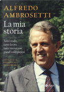 La mia storia. Tanto studio, tanto lavoro, tante innovazioni, grandi soddisfazioni by Alfredo Ambrosetti