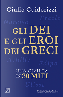 Gli dei e gli eroi dei greci. Una civiltà in 30 miti by Giulio Guidorizzi