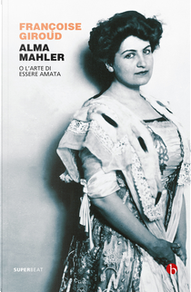 Alma Mahler. O l'arte di essere amata by Francoise Giroud